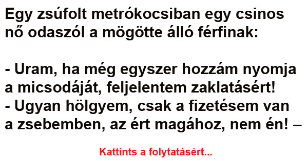 Egy zsúfolt metrókocsiban egy csinos nő odaszól a mögötte álló férfinak