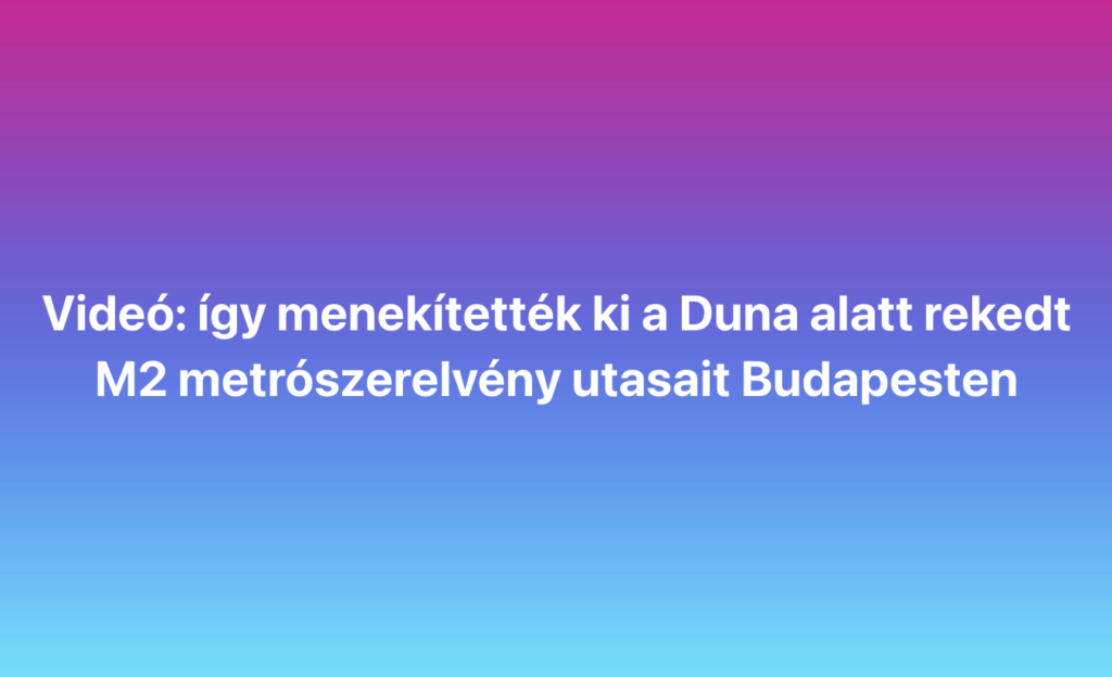 Videó: így menekítették ki a Duna alatt rekedt M2 metrószerelvény utasait Budapesten