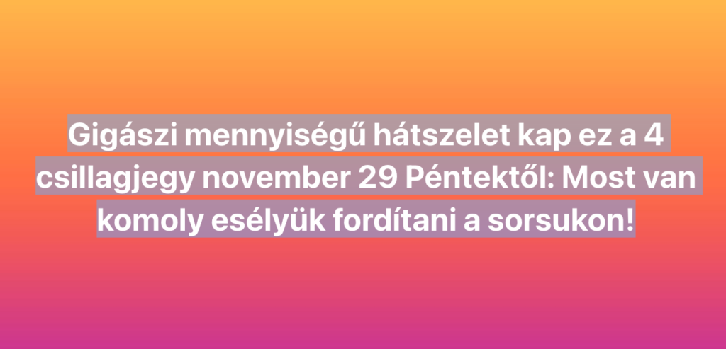 Gigászi mennyiségű hátszelet kap ez a 4 csillagjegy november 29 Péntektől: Most van komoly esélyük fordítani a sorsukon!