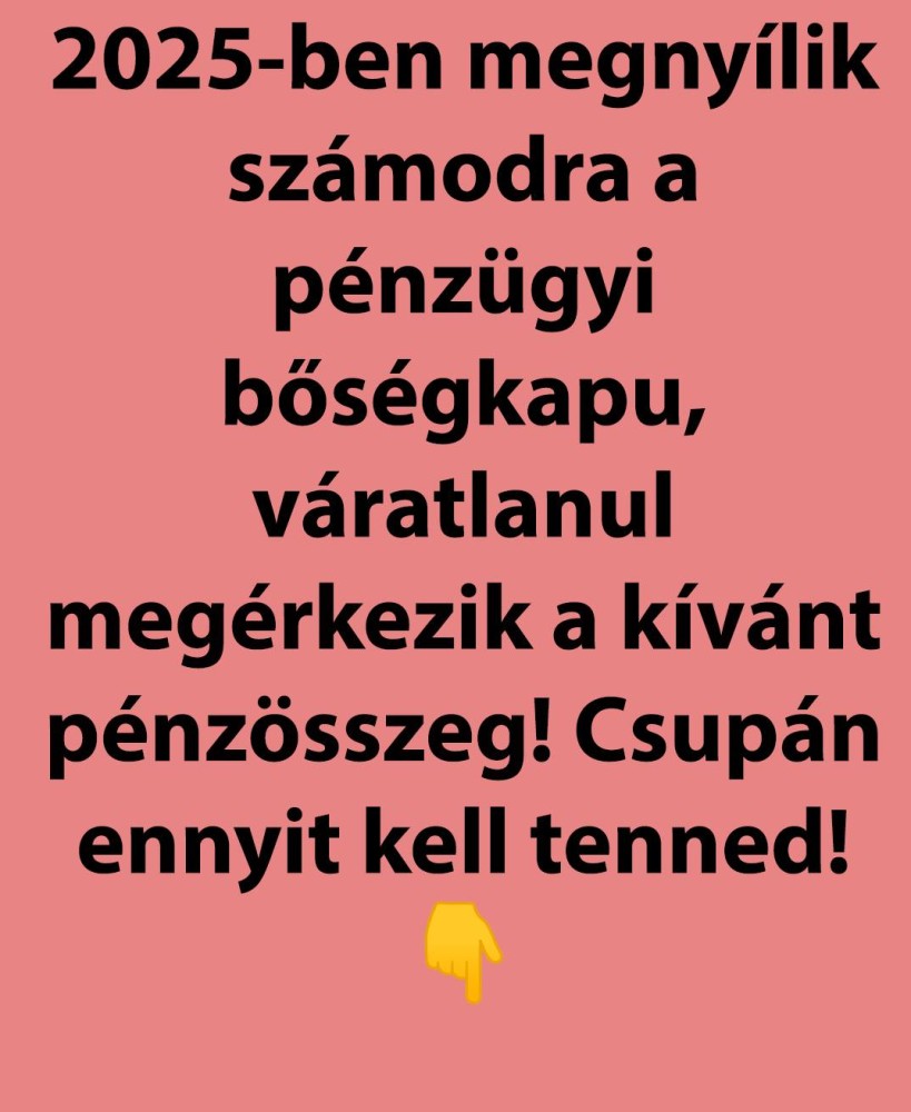 025-ben megnyílik számodra a pénzügyi bőségkapu, váratlanul megérkezik a kívánt pénzösszeg! Csupán ennyit kell tenned!