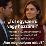 Túl egyszerű vagy hozzám… – mondta a fiú, amikor elhagyta. Évek múlva viszont ott állt előtte, és azt kérdezte: „Van még esélyem nálad?”