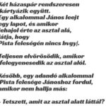 VICC: Két házaspár rendszeresen kártyázik együtt. Egy alkalommal János leejt egy lapot, és amikor lehajol érte az asztal alá, látja, hogy…
