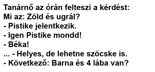 Tanárnő az órán felteszi a kérdést: Mi az: Zöld és ugrál?