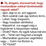 VICC: – Te, drágám, észrevetted, hogy mostanában sokkal türelmesebb vagyok veled? – Igen, épp ez az, ami aggaszt.