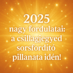 🪐 „2025 nagy fordulatai: a csillagjegyed sorsfordító pillanata idén!”