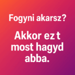 „Fogyni akarsz? Akkor ezt most hagyd abba.”