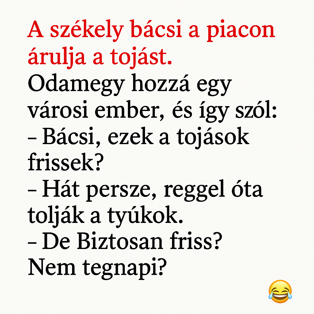 A székely bácsi a piacon árulja a tojást. Odamegy hozzá egy városi ember, és így szól: A székely bácsi a piacon árulja a tojást. Odamegy hozzá egy városi ember, és így szól:
