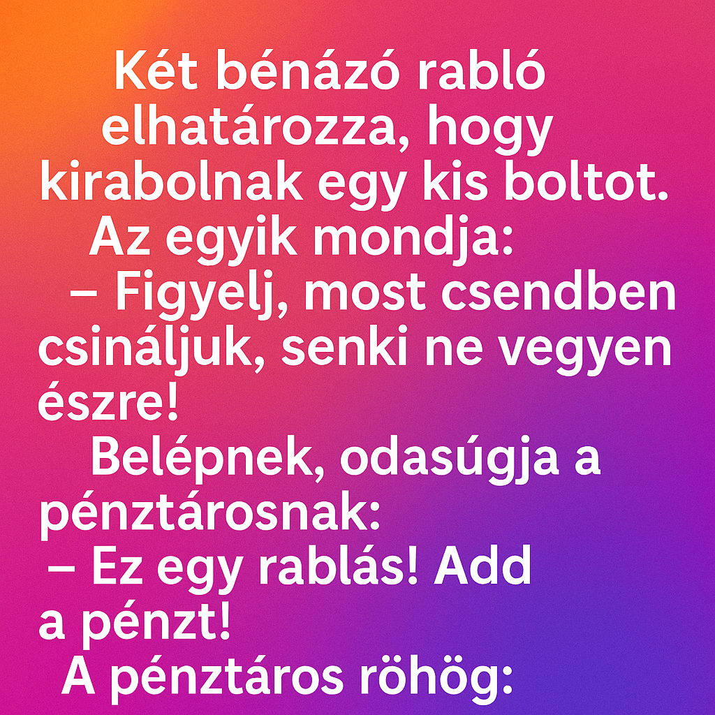 Vicc: Két bénázó rabló elhatározza, hogy kirabolnak egy kis boltot. Vicc: Két bénázó rabló elhatározza, hogy kirabolnak egy kis boltot.