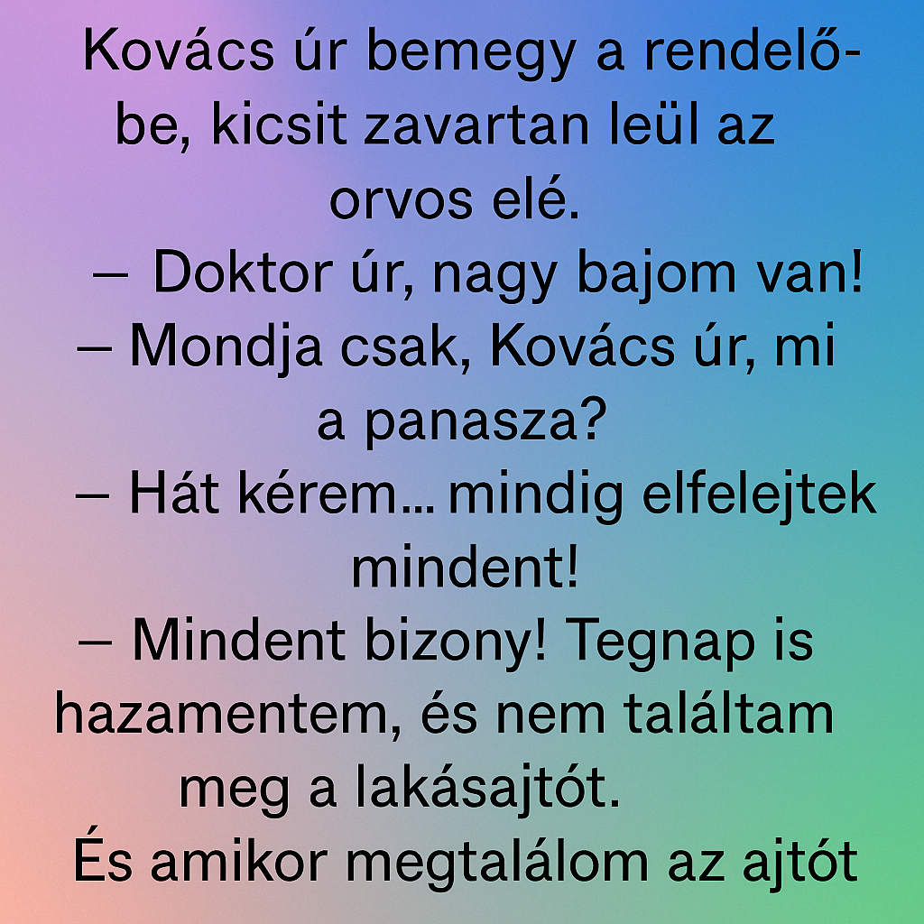 Vicc: Kovács úr bemegy a rendelőbe, kicsit zavartan leül az orvos elé. Vicc: Kovács úr bemegy a rendelőbe, kicsit zavartan leül az orvos elé.