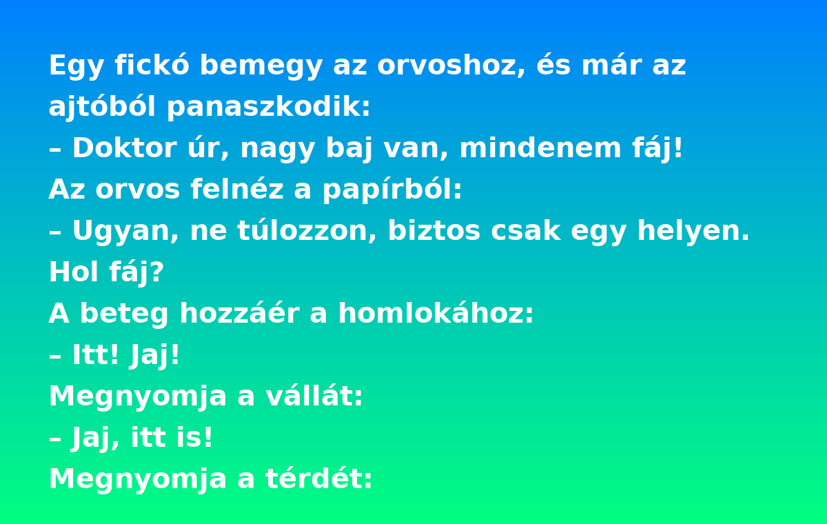 Vicc: Egy fickó bemegy az orvoshoz, és már az ajtóból panaszkodik: Vicc: Egy fickó bemegy az orvoshoz, és már az ajtóból panaszkodik: