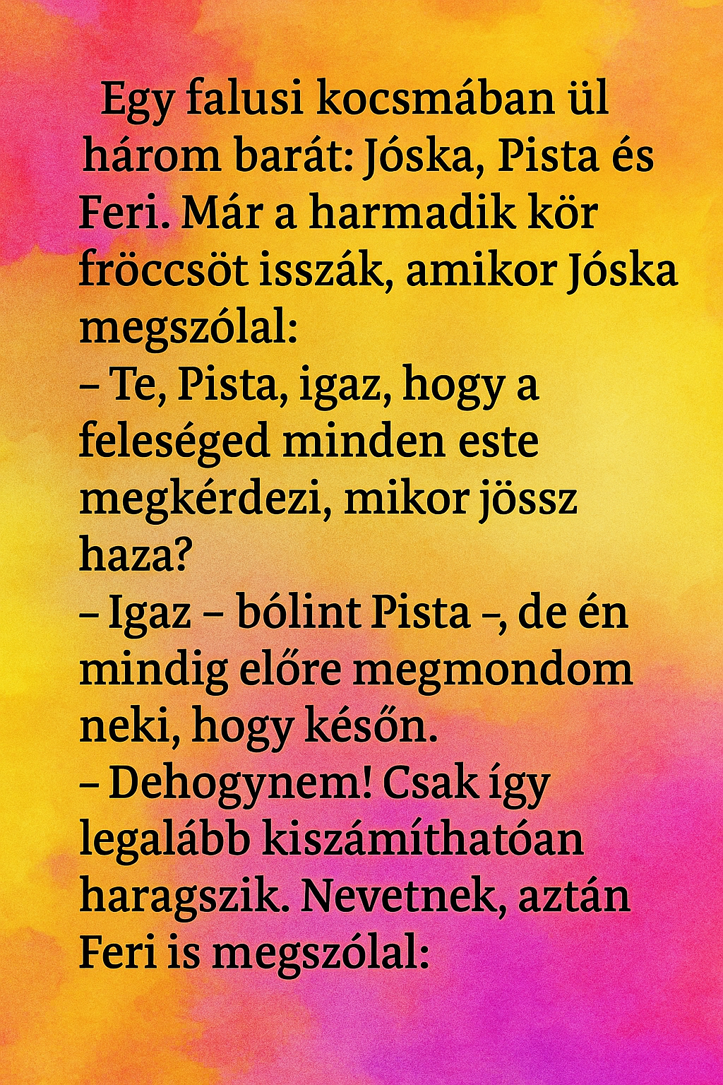 Vicc: Egy falusi kocsmában ül három barát: Jóska, Pista és Feri. Vicc: Egy falusi kocsmában ül három barát: Jóska, Pista és Feri.