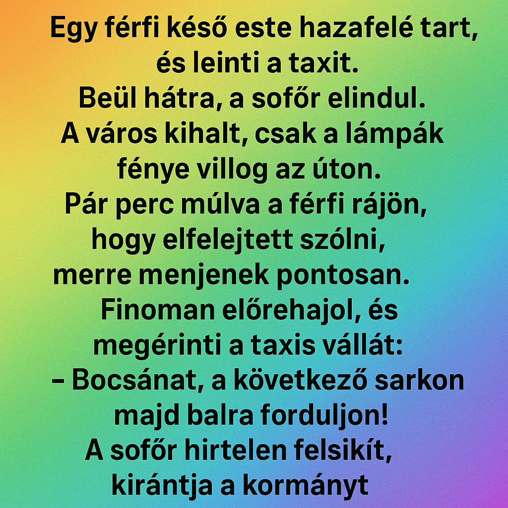 Vicc: Egy férfi késő este hazafelé tart, és leinti a taxit. Vicc: Egy férfi késő este hazafelé tart, és leinti a taxit.