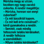Móricka megy az utcán, kezében egy nagy zacskó cukorka. A rendőr megállítja: p