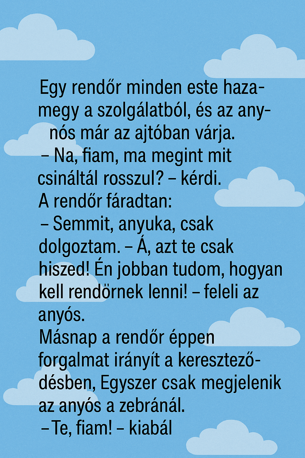 Egy rendőr minden este hazamegy a szolgálatból, és az anyós már az ajtóban várja. Egy rendőr minden este hazamegy a szolgálatból, és az anyós már az ajtóban várja.