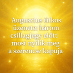 „Augusztus titkos üzenete: három csillagjegy előtt most nyílik meg a szerencse kapuja” ú