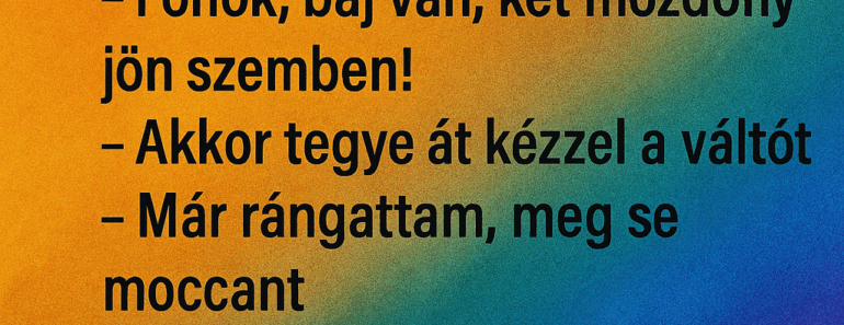 Vicc: A bakter áll a váltónál, egyszer csak látja, hogy két vonat közeledik egymás felé ugyanazon a sínen.