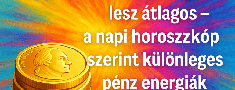 Ez a hétköznap mégsem lesz átlagos – a napi horoszkóp szerint különleges pénz energiák érkeznek