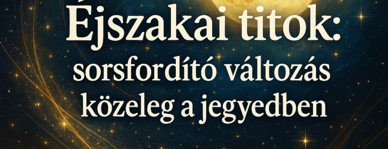 🌙 Éjszakai titok: sorsfordító változás közeleg a jegyedben