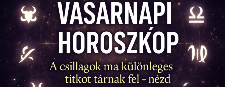 Vasárnapi Horoszkóp – A hét lezárásának különleges égi üzenete minden csillagjegynek!