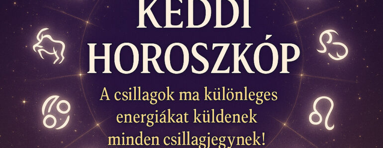 Keddi Horoszkóp – A csillagok ma különleges energiákat küldenek minden csillagjegynek!