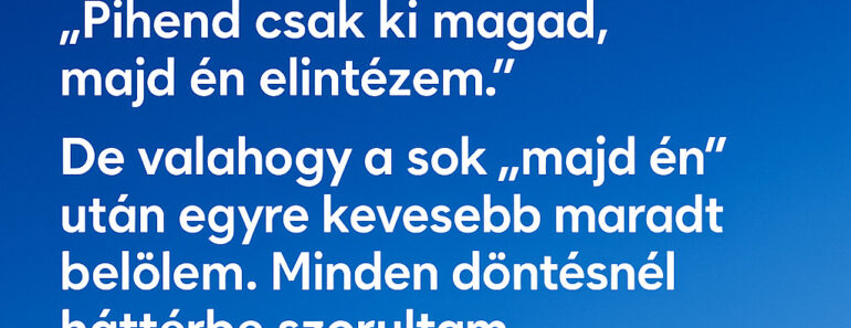 Sokáig azt hittem, az szeret igazán, aki mindig mindent megcsinál helyettem.