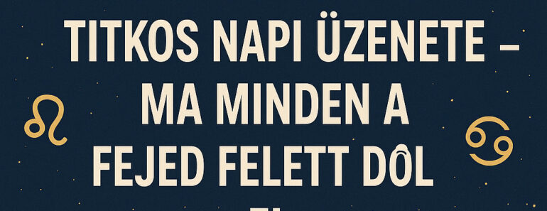 10 CSILLAGJEGY TITKOS NAPI ÜZENETE – MA MINDEN A FEJED FELETT DŐL EL