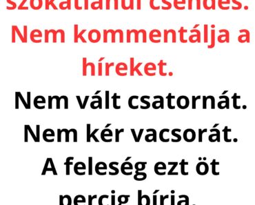 A férj egy este szokatlanul csendes. Nem kommentálja a híreket. Nem vált csatornát. Nem kér vacsorát. A feleség ezt öt percig bírja. – Mi baj van?