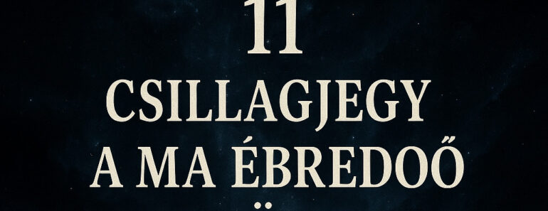 11 csillagjegy, akinek most titokban megváltozik az útja – egy jegy kimarad, és nem véletlen!