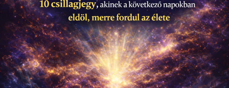 Ha ezt most látod, nem véletlen – 10 csillagjegy, akinek a következő napokban eldől, merre fordul az élete