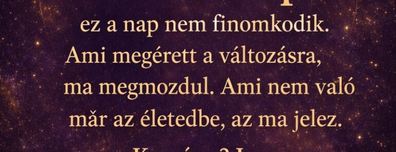 Pénteki horoszkóp – ez a nap nem finomkodik. Ami megérett a változásra, ma megmozdul. Ami nem való már az életedbe, az ma jelez. Kemény? Igen. Hasznos? Nagyon.