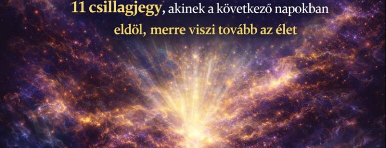 Ha ezt most elolvasod, nem véletlen – 11 csillagjegy, akinek a következő napokban eldől, merre viszi tovább az élet