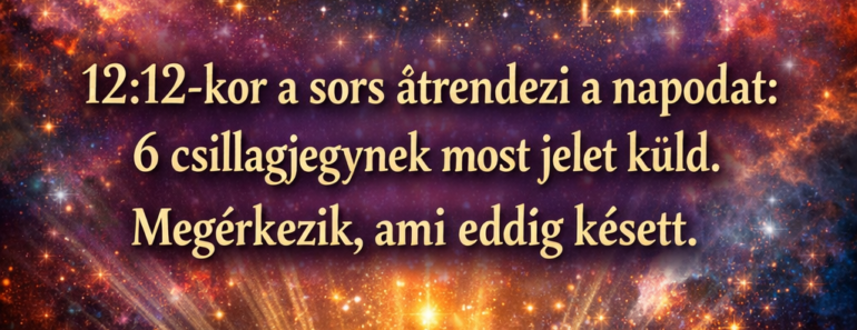 12:12-kor a sors átrendezi a napodat: 6 csillagjegynek most a sors jelet küld. Megérkezik, ami eddig késett.