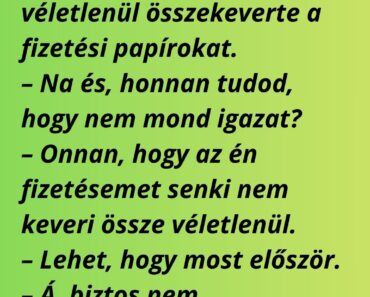 – Képzeld, tegnap a főnököm azt mondta, hogy véletlenül összekeverte a fizetési papírokat.