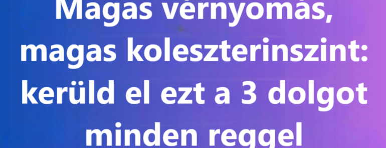 Magas vérnyomás, magas koleszterin: ezt a 3 dolgot kerüld reggel