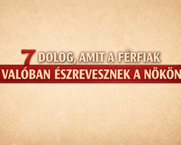 7 dolog, amit a férfiak tényleg észrevesznek a nőkön