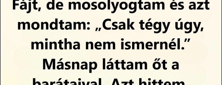 Mindent odaadtam neki, ő mégis megalázott mindenki előtt